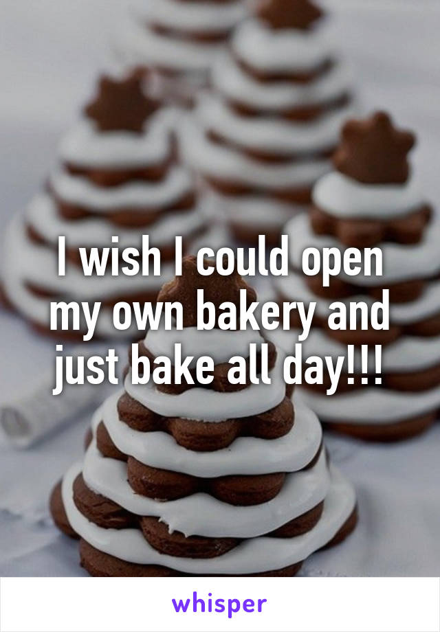 I wish I could open my own bakery and just bake all day!!!