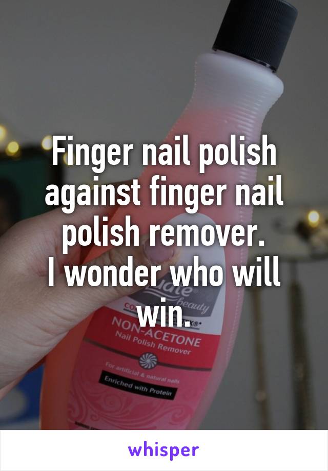 Finger nail polish against finger nail polish remover.
I wonder who will win.