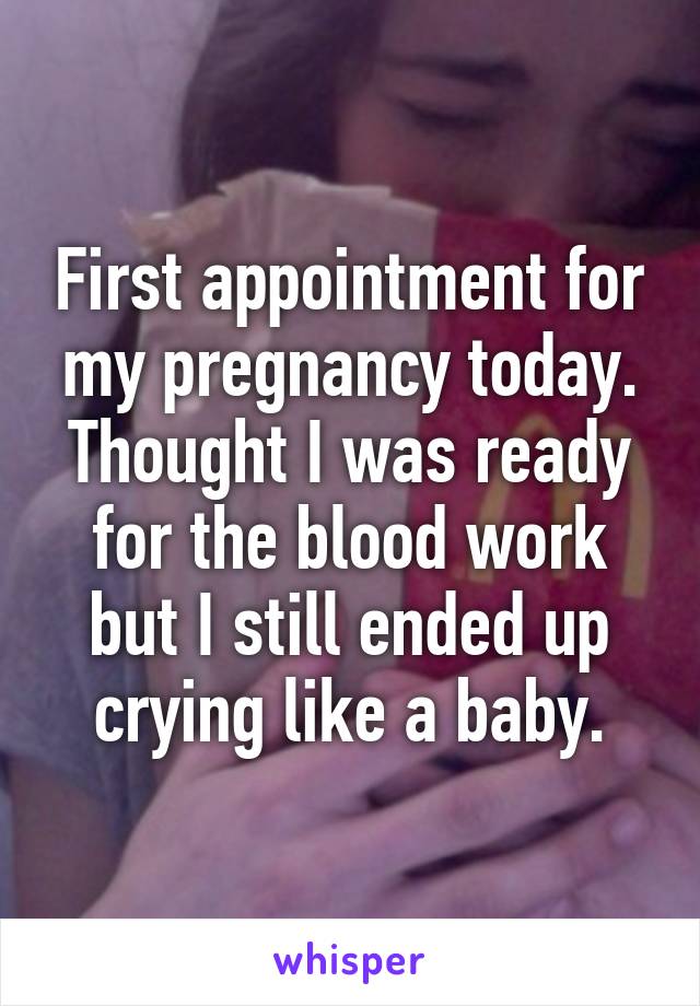 First appointment for my pregnancy today. Thought I was ready for the blood work but I still ended up crying like a baby.