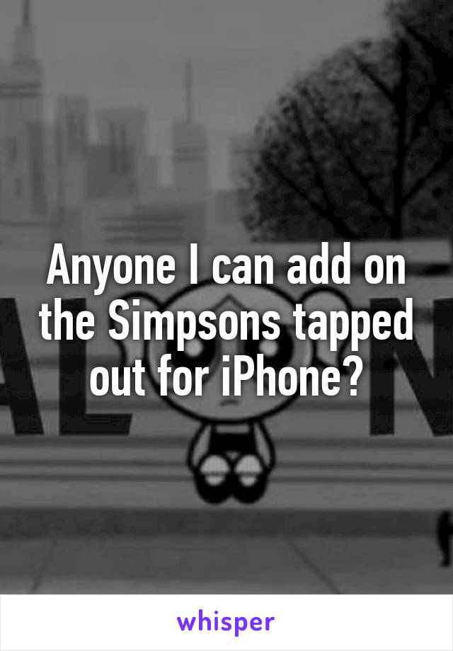 Anyone I can add on the Simpsons tapped out for iPhone?