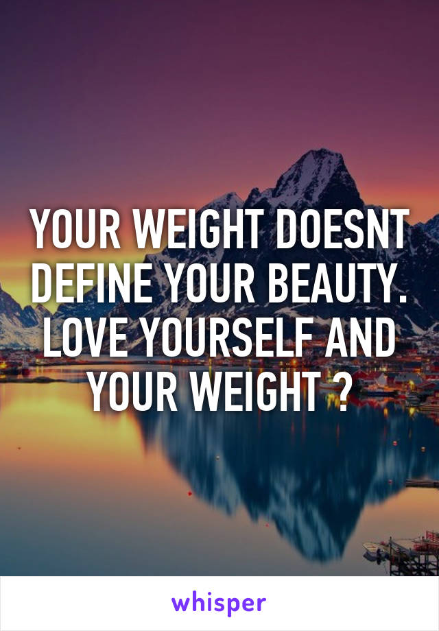 YOUR WEIGHT DOESNT DEFINE YOUR BEAUTY. LOVE YOURSELF AND YOUR WEIGHT 💗