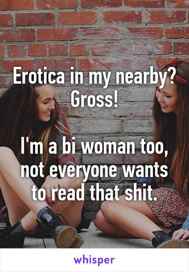 Erotica in my nearby? Gross!

I'm a bi woman too, not everyone wants to read that shit.