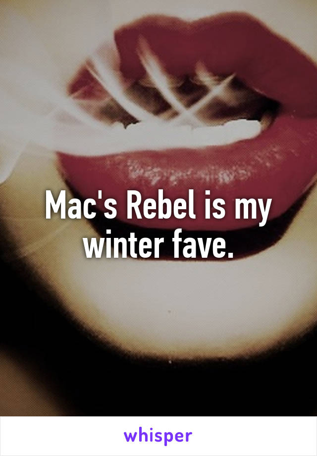 Mac's Rebel is my winter fave.