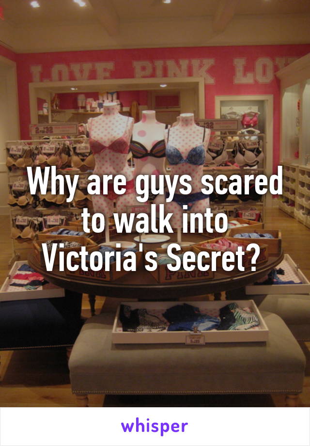 Why are guys scared to walk into Victoria's Secret? 