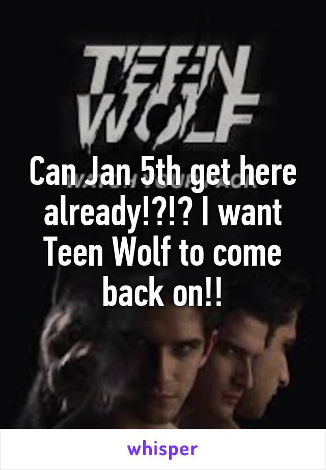 Can Jan 5th get here already!?!? I want Teen Wolf to come back on!!
