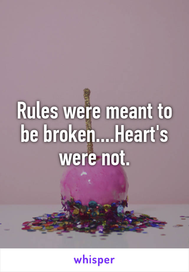 Rules were meant to be broken....Heart's were not.