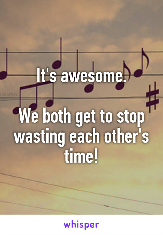 It's awesome.

We both get to stop wasting each other's time!