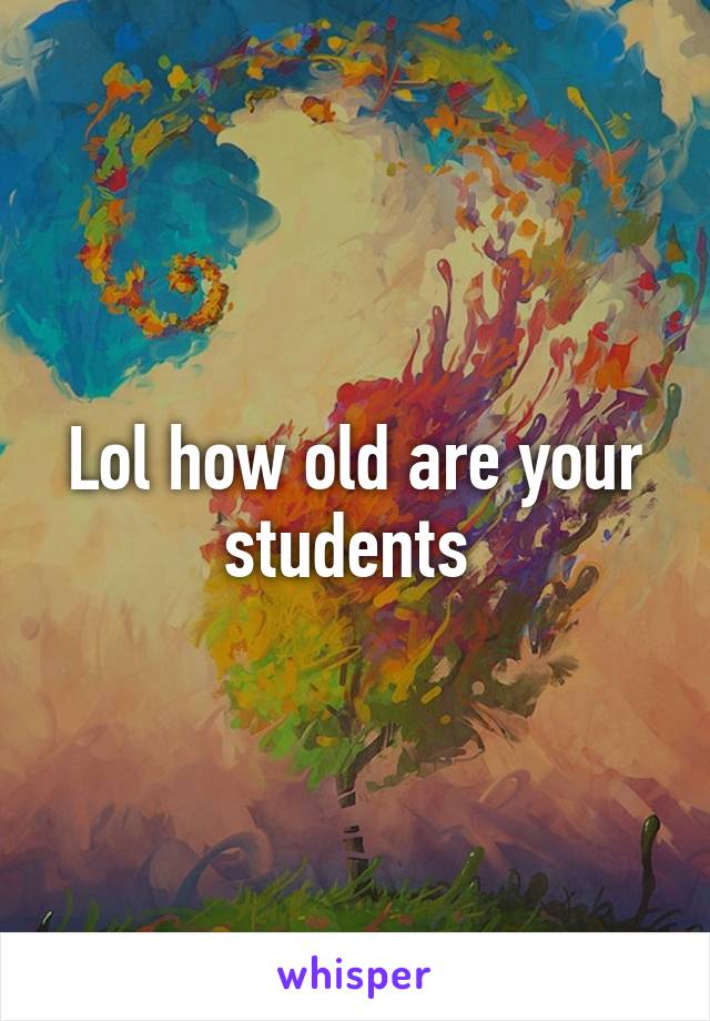Lol how old are your students 
