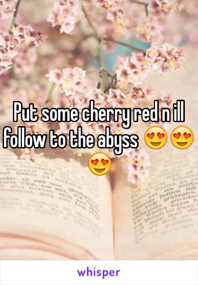 Put some cherry red n ill follow to the abyss 😍😍😍