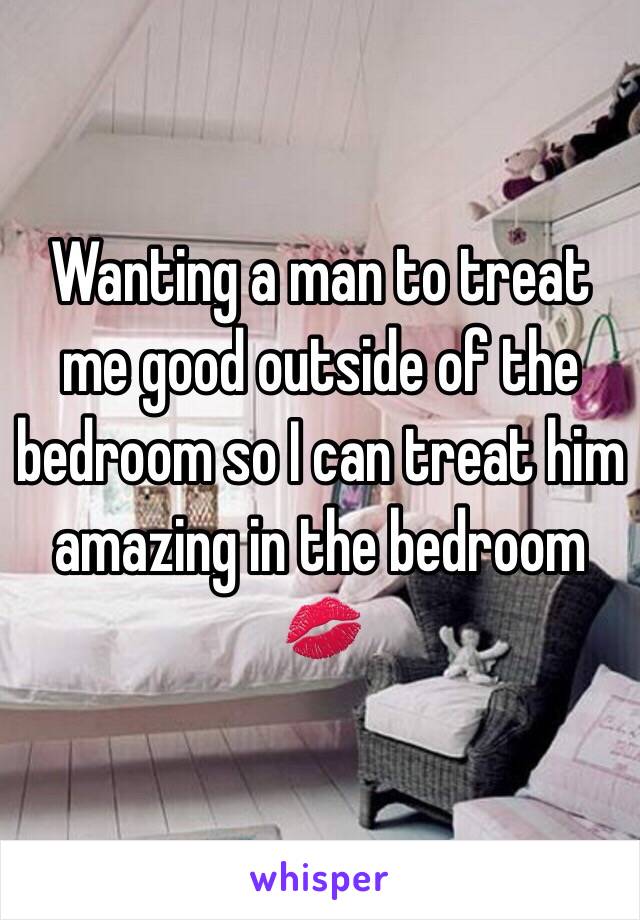 Wanting a man to treat me good outside of the bedroom so I can treat him amazing in the bedroom 💋