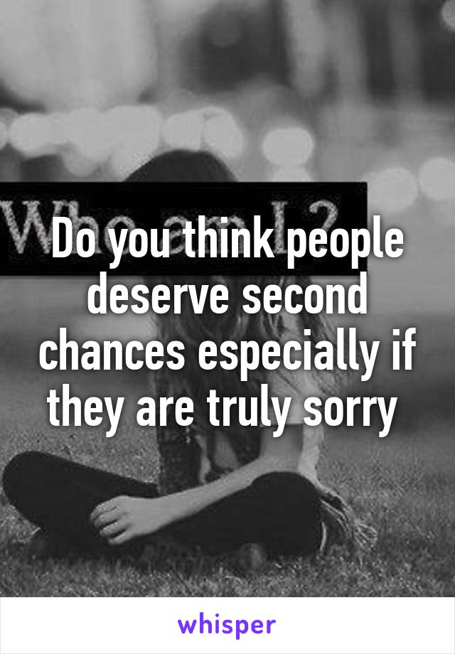 Do you think people deserve second chances especially if they are truly sorry 