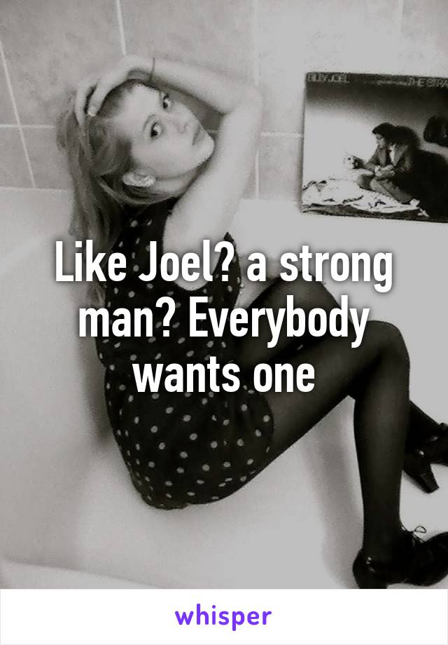 Like Joel? a strong man? Everybody wants one