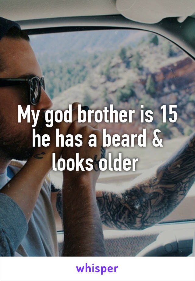 My god brother is 15 he has a beard & looks older 