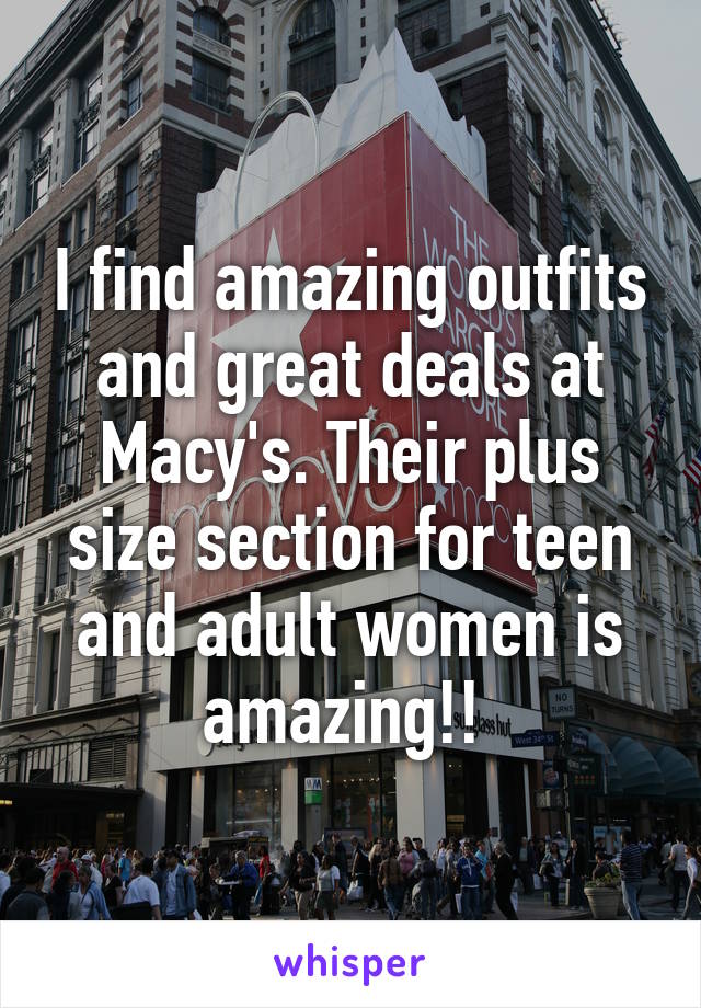 I find amazing outfits and great deals at Macy's. Their plus size section for teen and adult women is amazing!! 