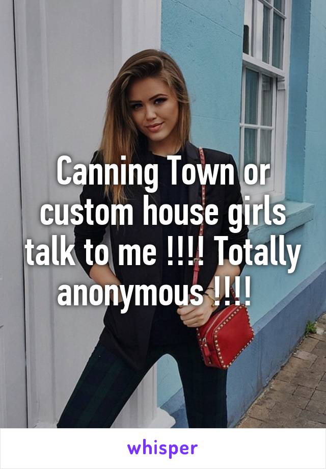 Canning Town or custom house girls talk to me !!!! Totally anonymous !!!!  