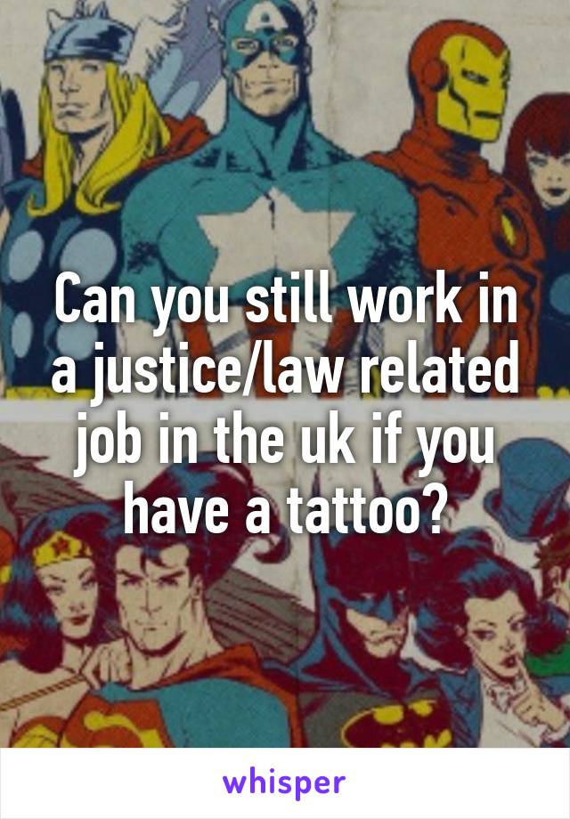 Can you still work in a justice/law related job in the uk if you have a tattoo?