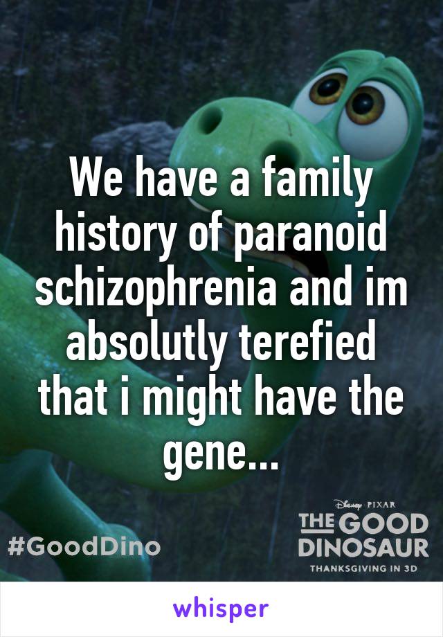 We have a family history of paranoid schizophrenia and im absolutly terefied that i might have the gene...