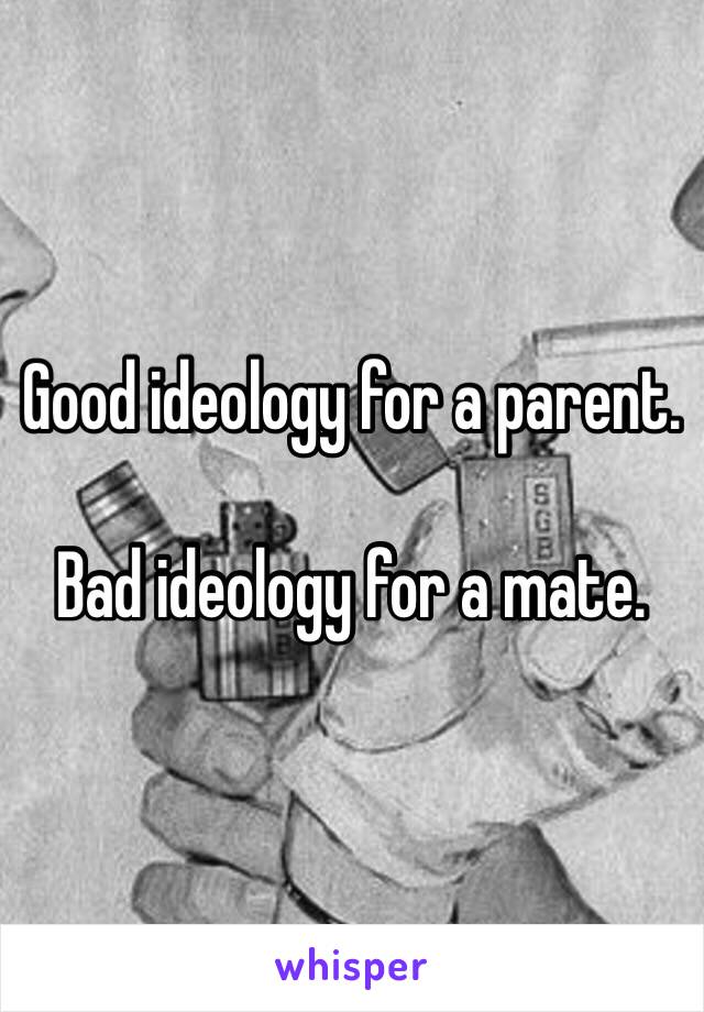 Good ideology for a parent.

Bad ideology for a mate.