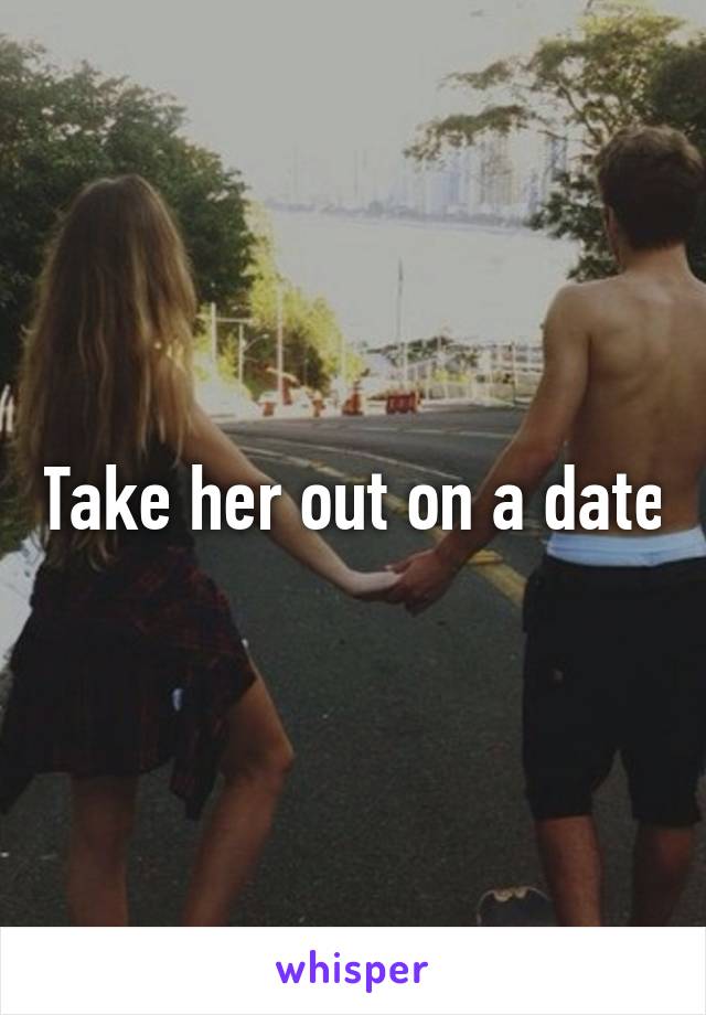Take her out on a date