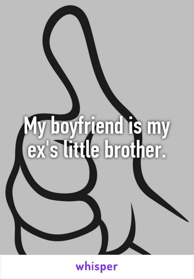 My boyfriend is my ex's little brother.