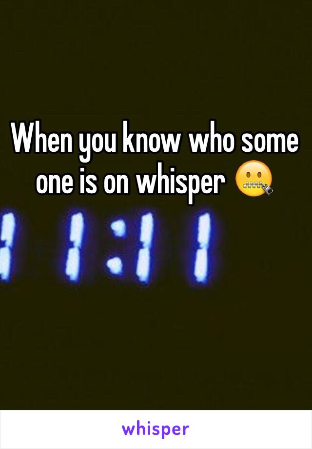 When you know who some one is on whisper 🤐
