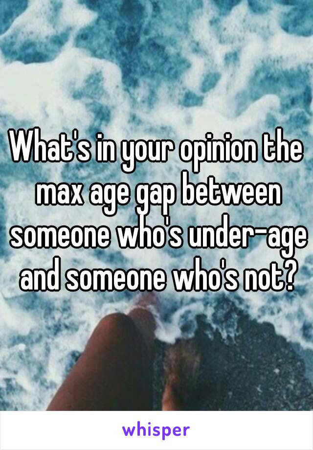What's in your opinion the max age gap between someone who's under-age and someone who's not?