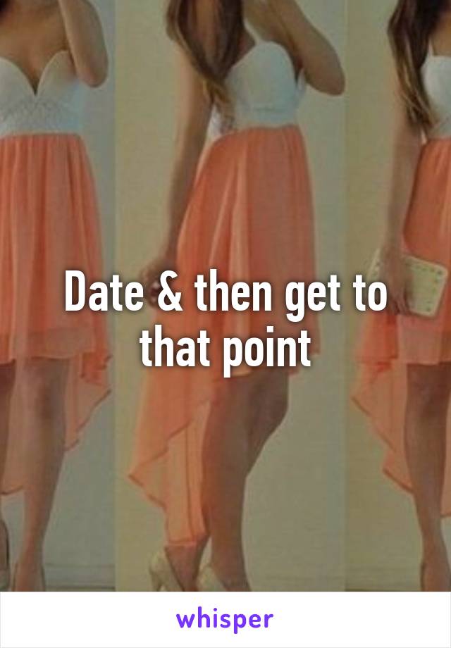 Date & then get to that point