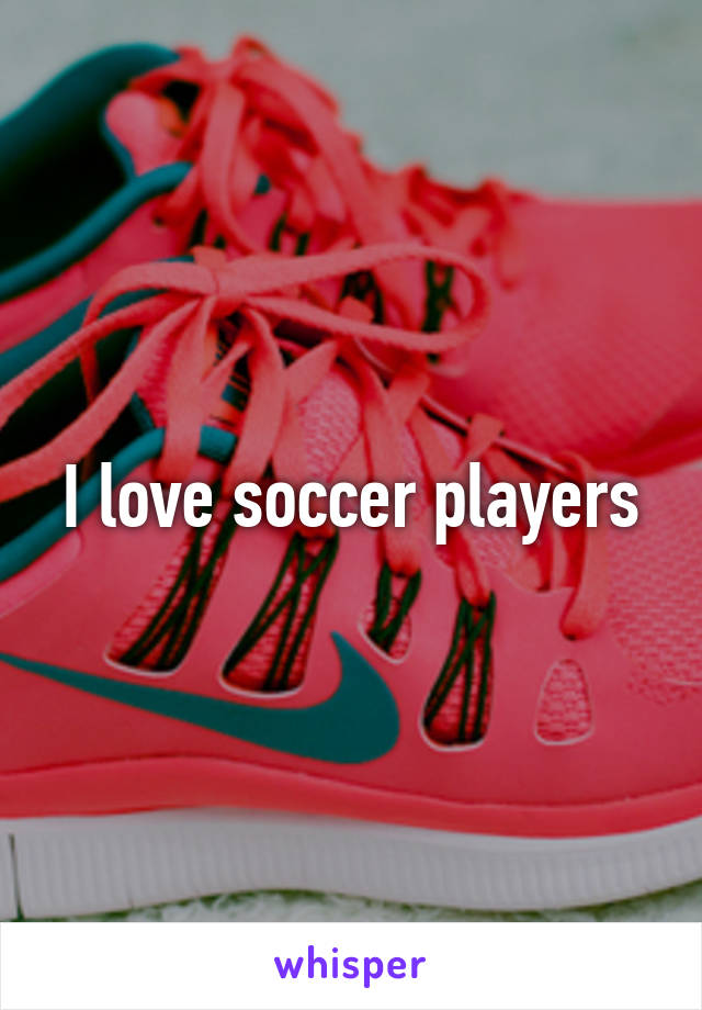 I love soccer players