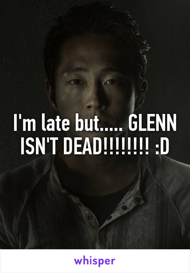 I'm late but..... GLENN ISN'T DEAD!!!!!!!! :D