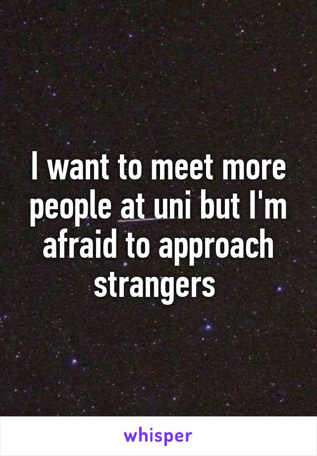 I want to meet more people at uni but I'm afraid to approach strangers 