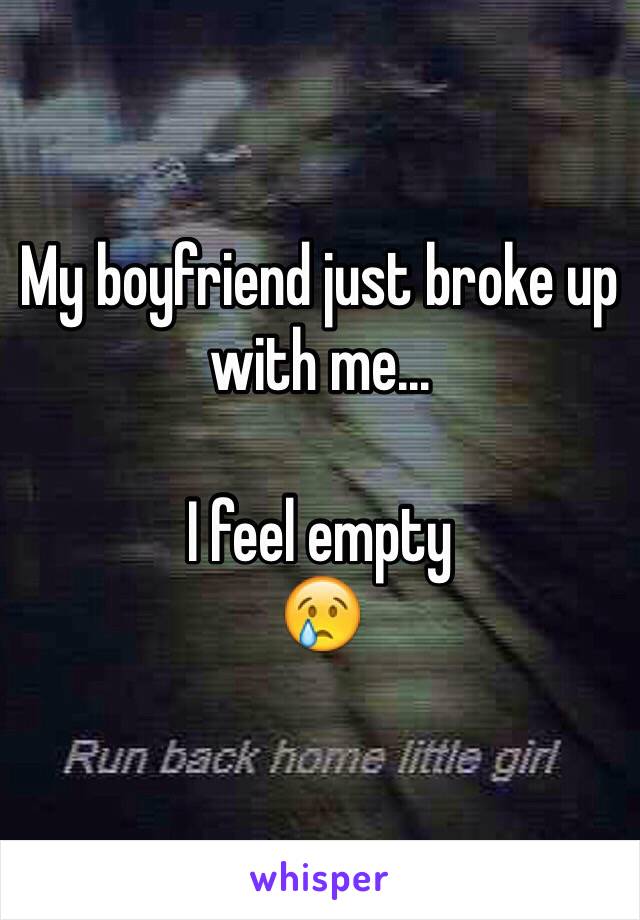 My boyfriend just broke up with me...

I feel empty 
😢