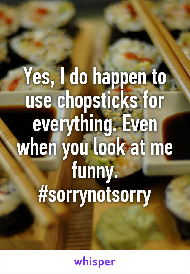 Yes, I do happen to use chopsticks for everything. Even when you look at me funny.
#sorrynotsorry