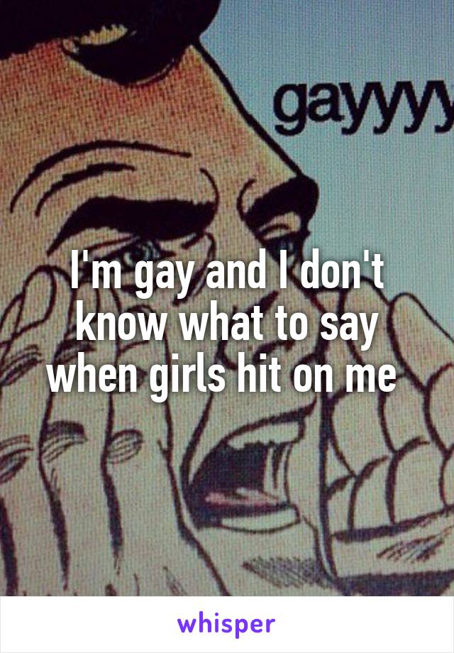 I'm gay and I don't know what to say when girls hit on me 