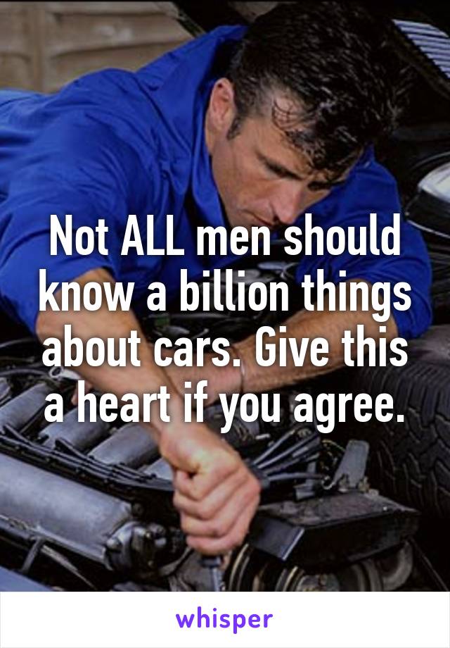 Not ALL men should know a billion things about cars. Give this a heart if you agree.