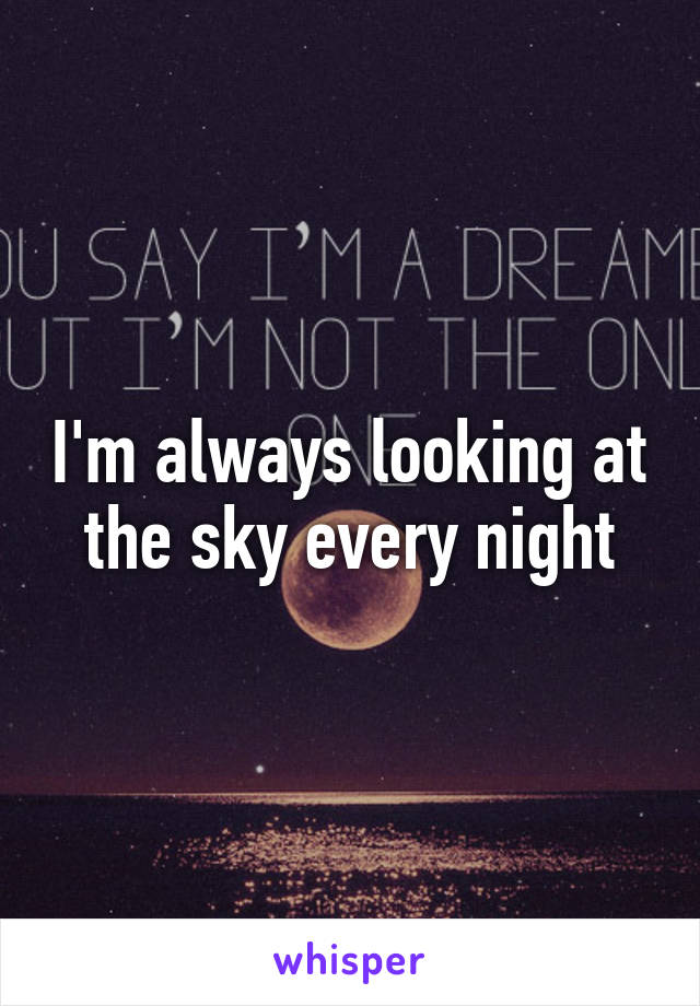 I'm always looking at the sky every night