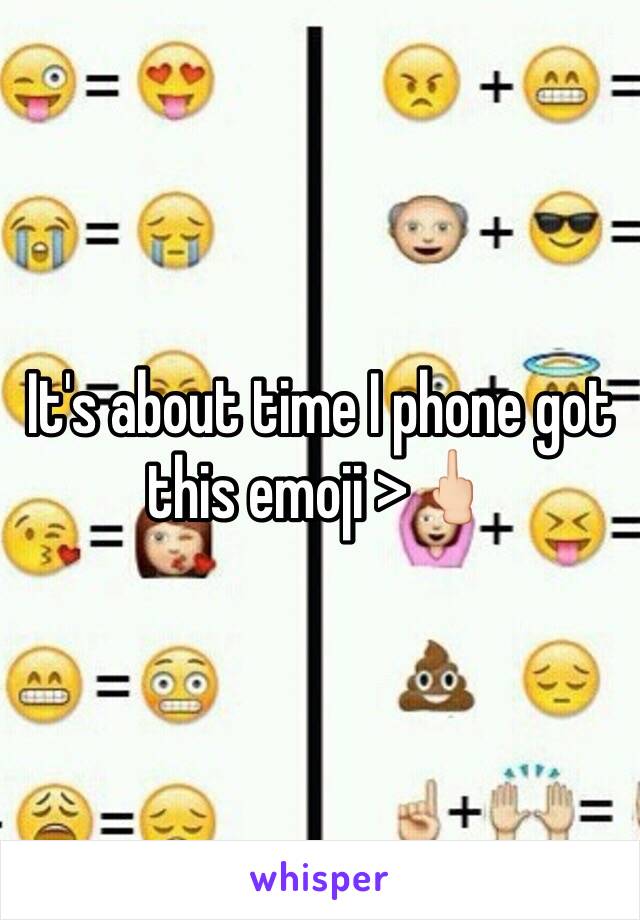 It's about time I phone got this emoji >🖕🏻