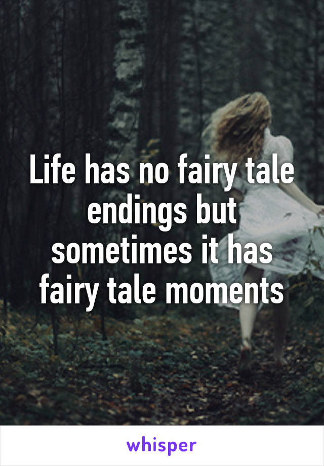 Life has no fairy tale endings but sometimes it has fairy tale moments