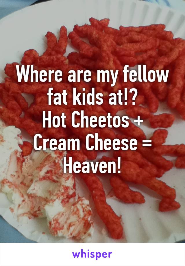 Where are my fellow fat kids at!?
Hot Cheetos + Cream Cheese = Heaven!
