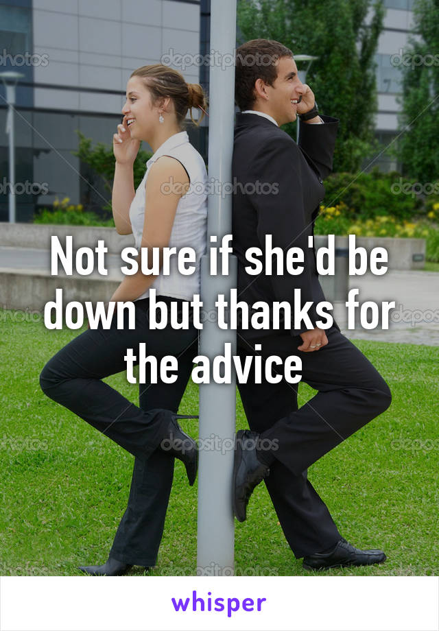 Not sure if she'd be down but thanks for the advice 