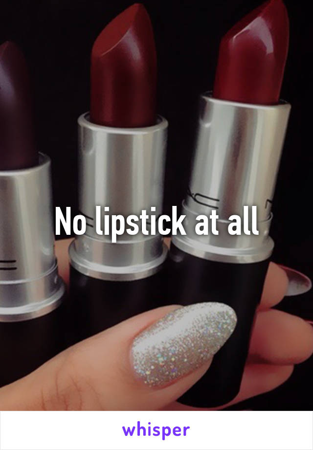 No lipstick at all