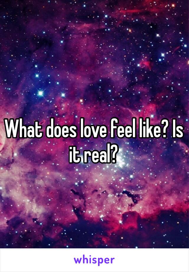 What does love feel like? Is it real? 