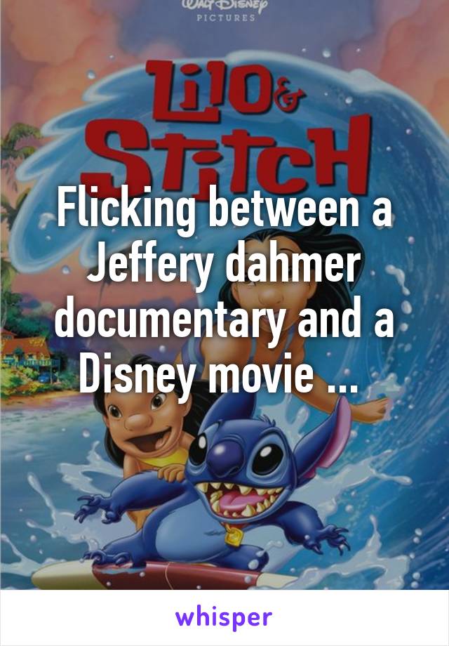 Flicking between a Jeffery dahmer documentary and a Disney movie ... 
