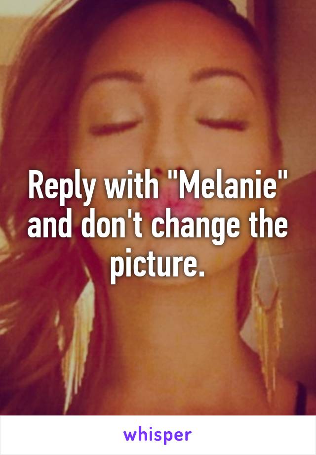 Reply with "Melanie" and don't change the picture.
