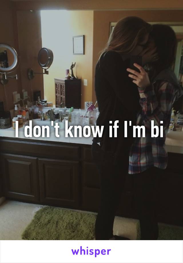 I don't know if I'm bi 