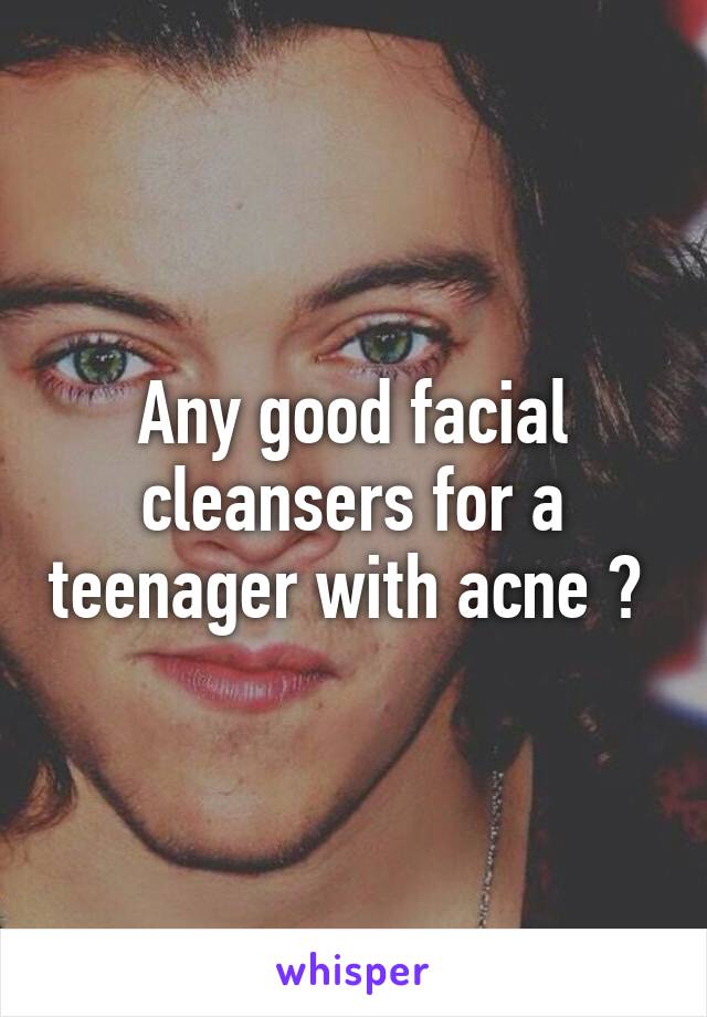 Any good facial cleansers for a teenager with acne ? 