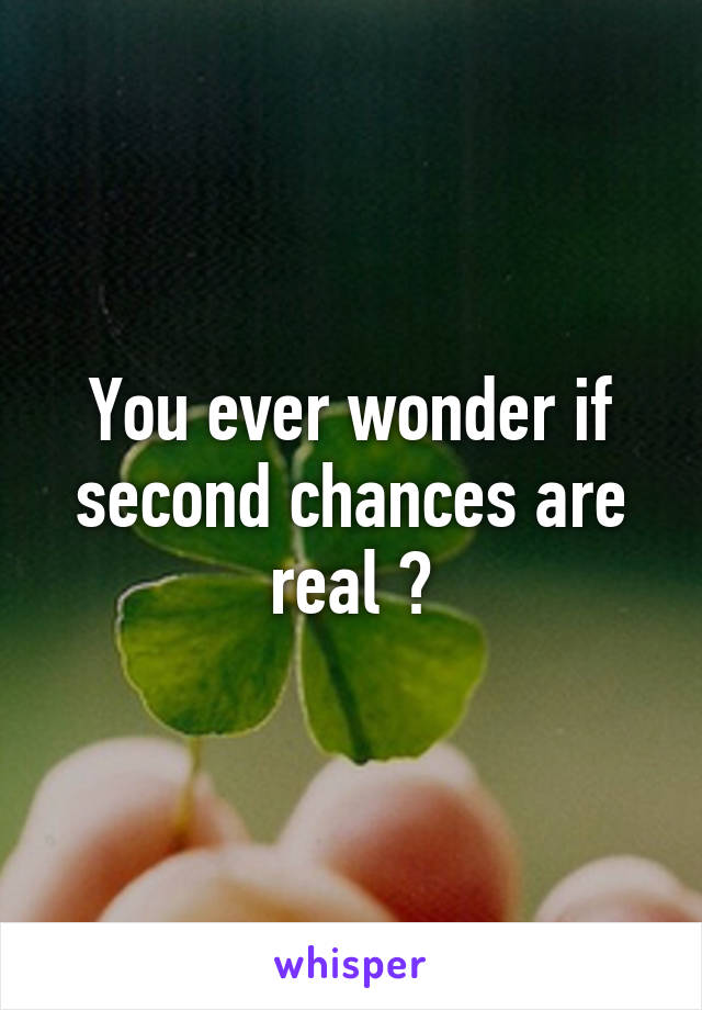 You ever wonder if second chances are real ?