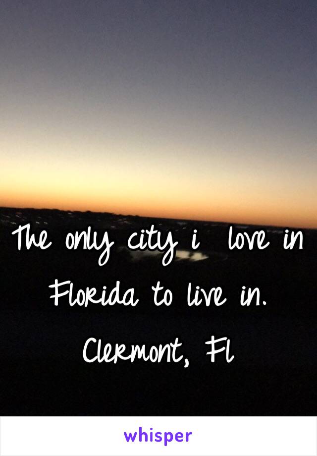 The only city i  love in Florida to live in.
Clermont, Fl