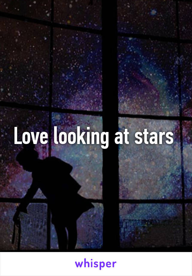 Love looking at stars 