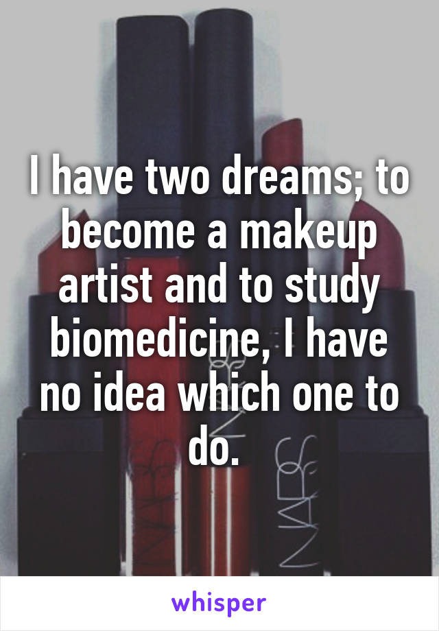 I have two dreams; to become a makeup artist and to study biomedicine, I have no idea which one to do. 
