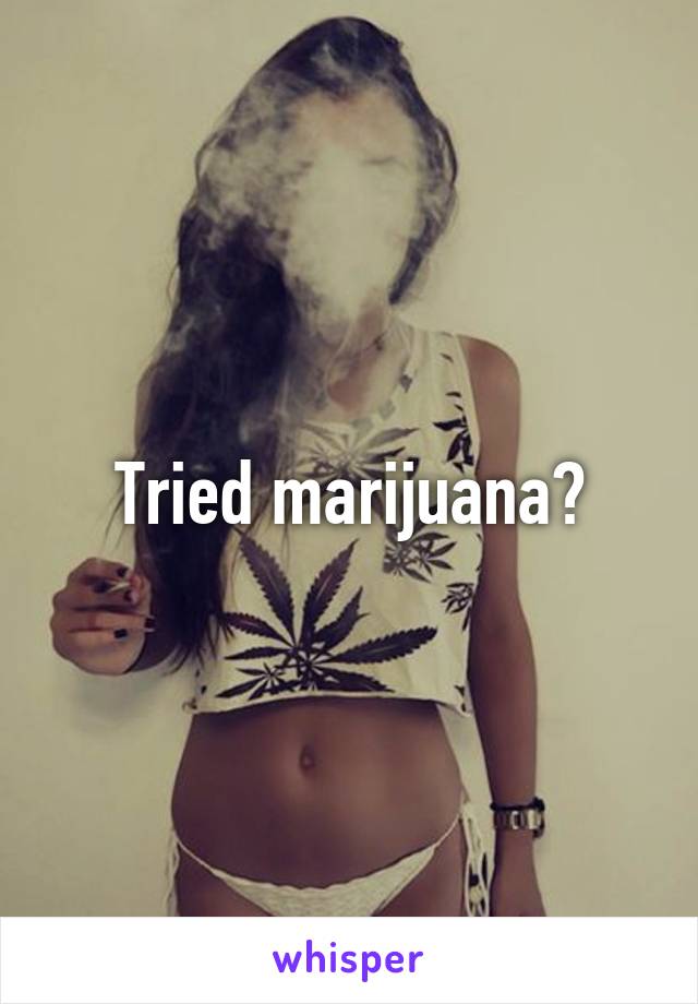 Tried marijuana?
